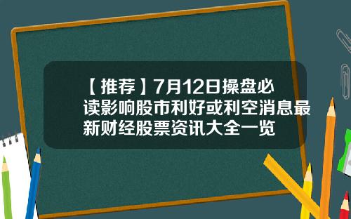 【推荐】7月12日操盘必读影响股市利好或利空消息最新财经股票资讯大全一览