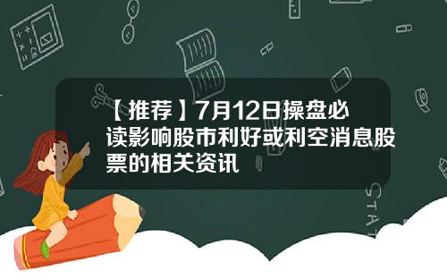 【推荐】7月12日操盘必读影响股市利好或利空消息股票的相关资讯