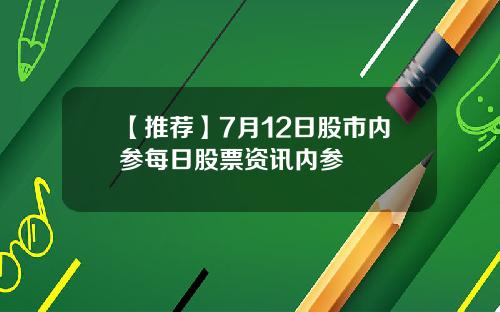 【推荐】7月12日股市内参每日股票资讯内参