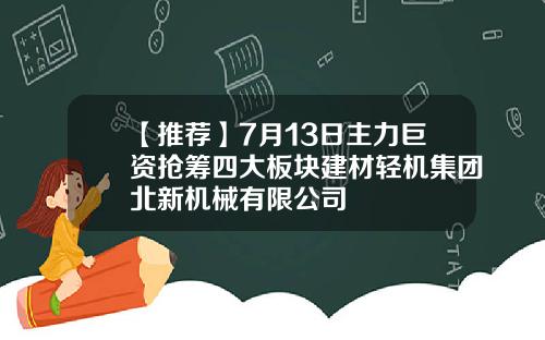 【推荐】7月13日主力巨资抢筹四大板块建材轻机集团北新机械有限公司