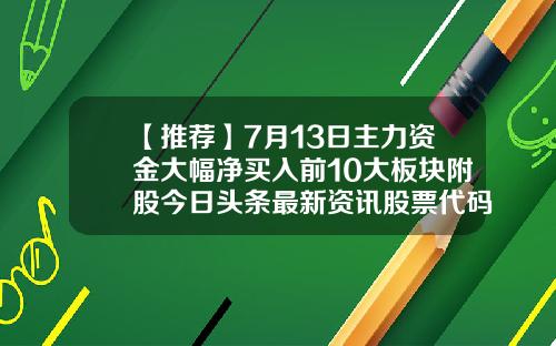 【推荐】7月13日主力资金大幅净买入前10大板块附股今日头条最新资讯股票代码