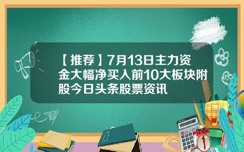 【推荐】7月13日主力资金大幅净买入前10大板块附股今日头条股票资讯
