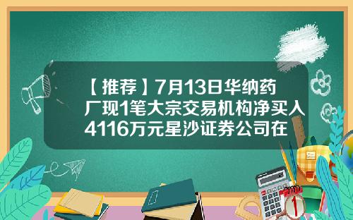 【推荐】7月13日华纳药厂现1笔大宗交易机构净买入4116万元星沙证券公司在哪里