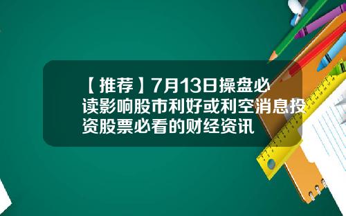 【推荐】7月13日操盘必读影响股市利好或利空消息投资股票必看的财经资讯