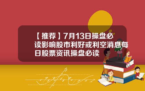 【推荐】7月13日操盘必读影响股市利好或利空消息每日股票资讯操盘必读