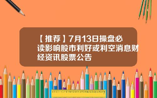 【推荐】7月13日操盘必读影响股市利好或利空消息财经资讯股票公告