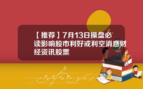【推荐】7月13日操盘必读影响股市利好或利空消息财经资讯股票