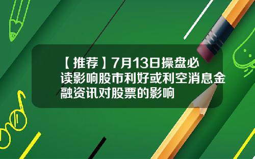 【推荐】7月13日操盘必读影响股市利好或利空消息金融资讯对股票的影响
