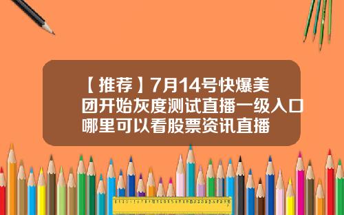 【推荐】7月14号快爆美团开始灰度测试直播一级入口哪里可以看股票资讯直播