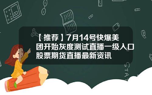 【推荐】7月14号快爆美团开始灰度测试直播一级入口股票期货直播最新资讯