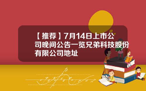 【推荐】7月14日上市公司晚间公告一览兄弟科技股份有限公司地址