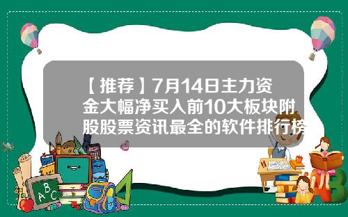 【推荐】7月14日主力资金大幅净买入前10大板块附股股票资讯最全的软件排行榜