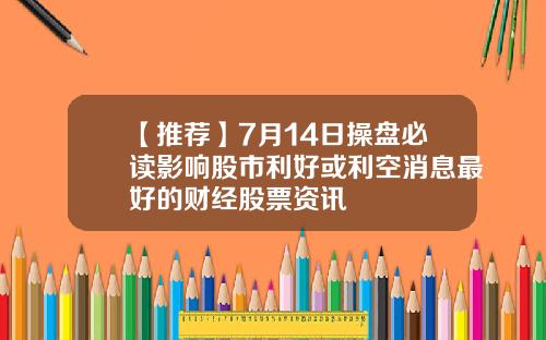 【推荐】7月14日操盘必读影响股市利好或利空消息最好的财经股票资讯