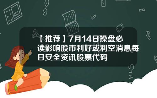 【推荐】7月14日操盘必读影响股市利好或利空消息每日安全资讯股票代码