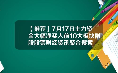 【推荐】7月17日主力资金大幅净买入前10大板块附股股票财经资讯聚合搜索