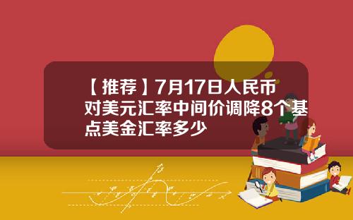 【推荐】7月17日人民币对美元汇率中间价调降8个基点美金汇率多少