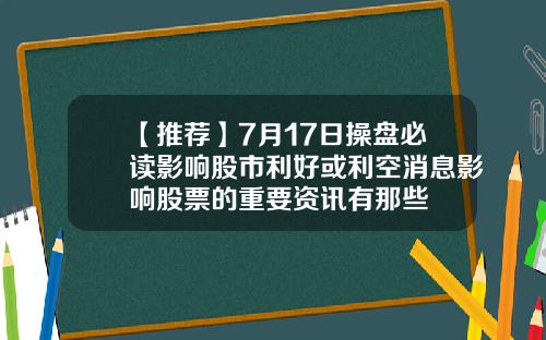 【推荐】7月17日操盘必读影响股市利好或利空消息影响股票的重要资讯有那些