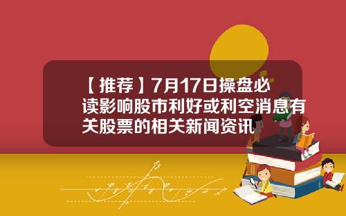 【推荐】7月17日操盘必读影响股市利好或利空消息有关股票的相关新闻资讯