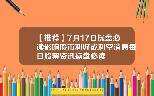 【推荐】7月17日操盘必读影响股市利好或利空消息每日股票资讯操盘必读