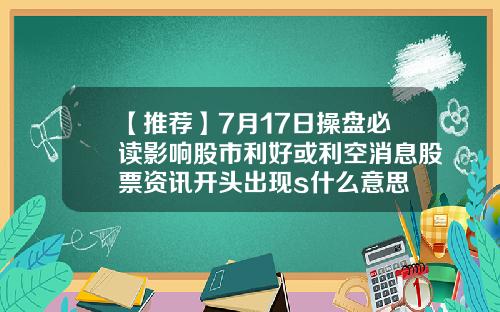 【推荐】7月17日操盘必读影响股市利好或利空消息股票资讯开头出现s什么意思