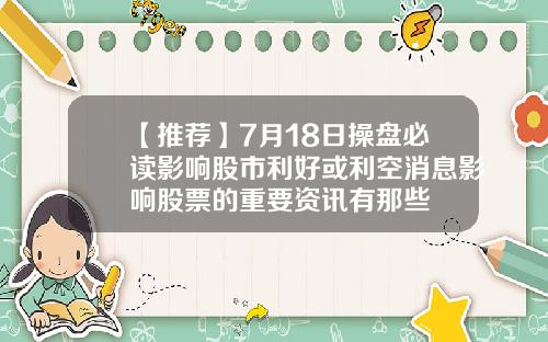【推荐】7月18日操盘必读影响股市利好或利空消息影响股票的重要资讯有那些