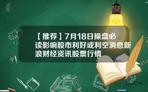 【推荐】7月18日操盘必读影响股市利好或利空消息新浪财经资讯股票行情