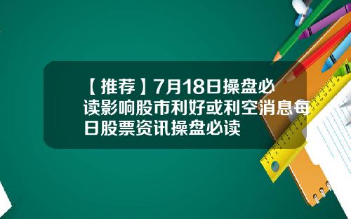 【推荐】7月18日操盘必读影响股市利好或利空消息每日股票资讯操盘必读