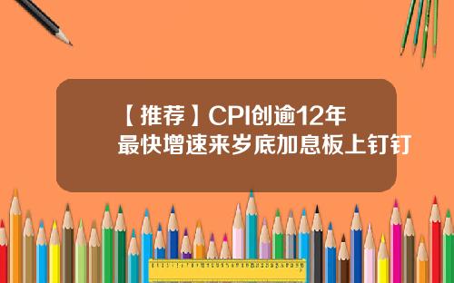 【推荐】CPI创逾12年最快增速来岁底加息板上钉钉