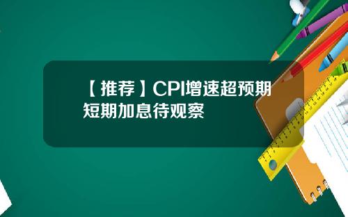 【推荐】CPI增速超预期短期加息待观察