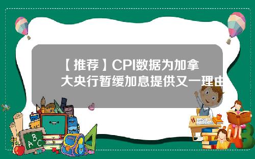 【推荐】CPI数据为加拿大央行暂缓加息提供又一理由