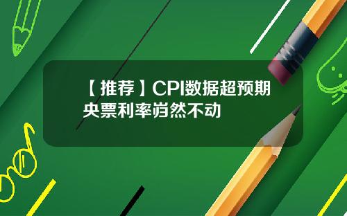 【推荐】CPI数据超预期央票利率岿然不动