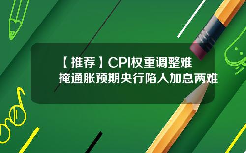 【推荐】CPI权重调整难掩通胀预期央行陷入加息两难