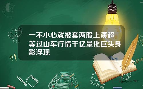 一不小心就被套两股上演超等过山车行情千亿量化巨头身影浮现