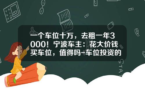 一个车位十万，去租一年3000！宁波车主：花大价钱买车位，值得吗-车位投资的一年回报率是多少合算【新闻】