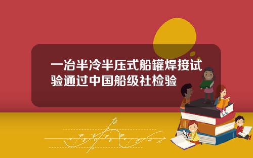 一冶半冷半压式船罐焊接试验通过中国船级社检验