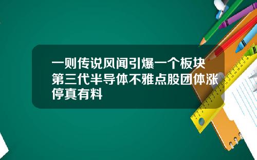 一则传说风闻引爆一个板块第三代半导体不雅点股团体涨停真有料