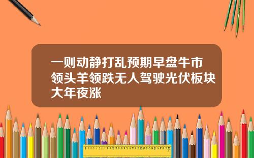 一则动静打乱预期早盘牛市领头羊领跌无人驾驶光伏板块大年夜涨