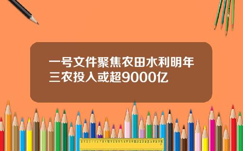 一号文件聚焦农田水利明年三农投入或超9000亿