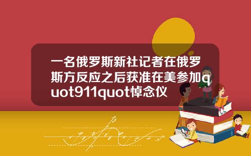 一名俄罗斯新社记者在俄罗斯方反应之后获准在美参加quot911quot悼念仪式