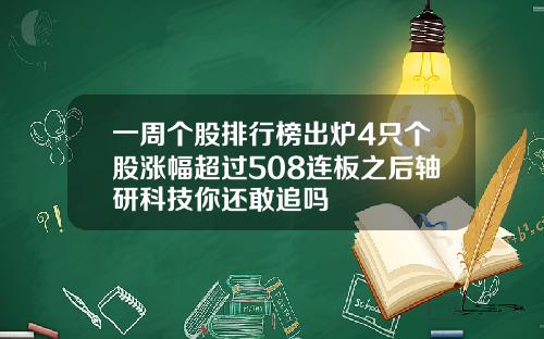 一周个股排行榜出炉4只个股涨幅超过508连板之后轴研科技你还敢追吗