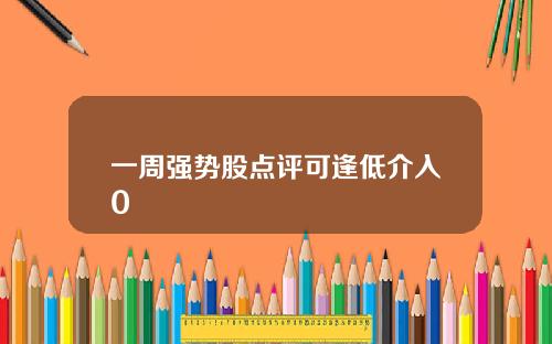 一周强势股点评可逢低介入0