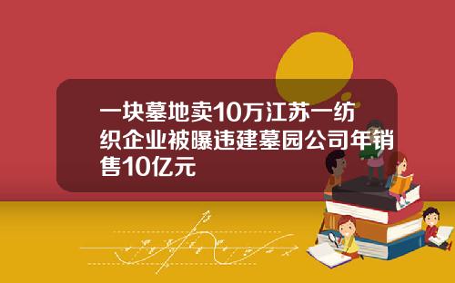 一块墓地卖10万江苏一纺织企业被曝违建墓园公司年销售10亿元