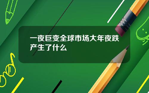 一夜巨变全球市场大年夜跌产生了什么