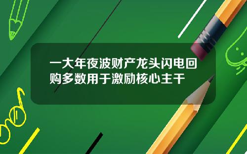 一大年夜波财产龙头闪电回购多数用于激励核心主干