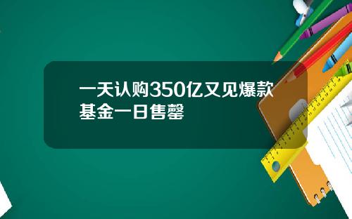 一天认购350亿又见爆款基金一日售罄