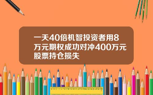 一天40倍机智投资者用8万元期权成功对冲400万元股票持仓损失