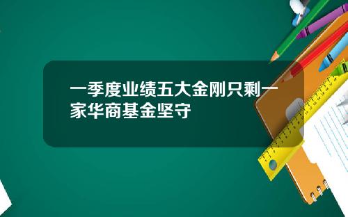 一季度业绩五大金刚只剩一家华商基金坚守