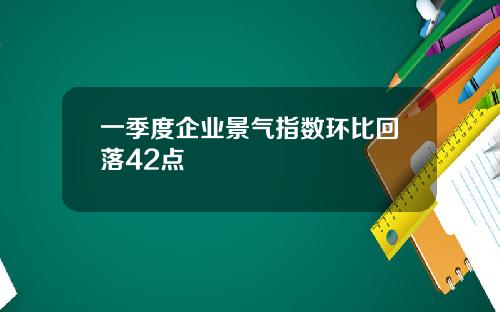 一季度企业景气指数环比回落42点