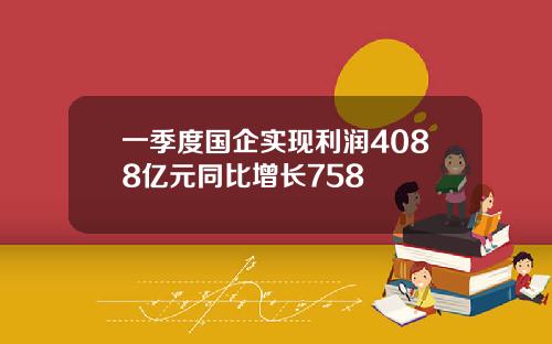 一季度国企实现利润4088亿元同比增长758