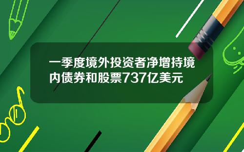 一季度境外投资者净增持境内债券和股票737亿美元